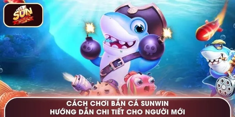 Cách Chơi Bắn Cá Sunwin – Hướng Dẫn Chi Tiết Cho Người Mới