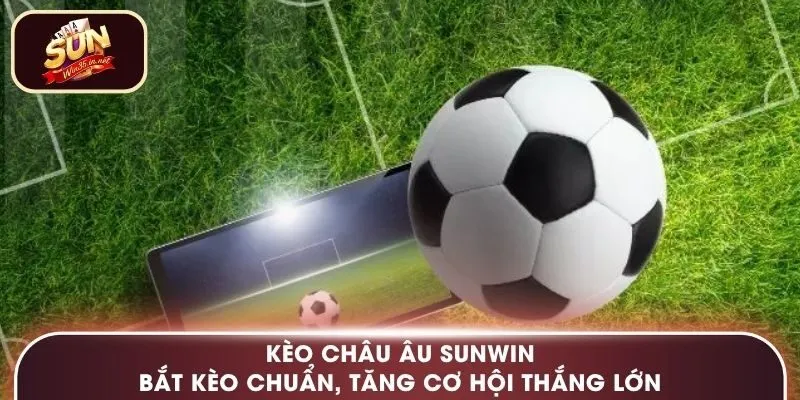 Kèo châu Âu Sunwin – Bắt Kèo Chuẩn, Tăng Cơ Hội Thắng Lớn
