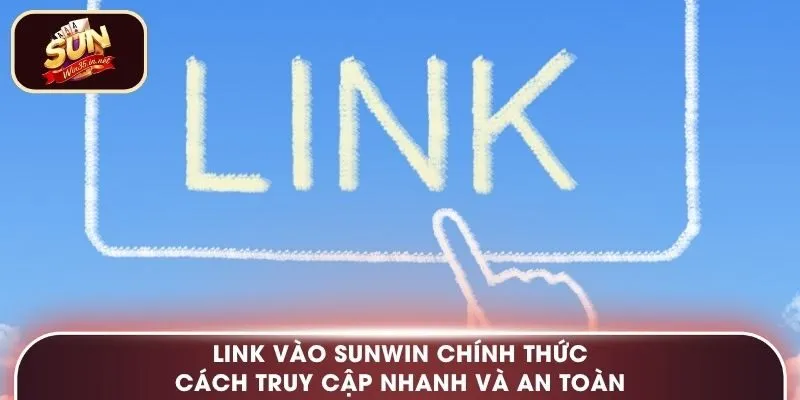 Link Vào Sunwin Chính Thức – Cách Truy Cập Nhanh Và An Toàn