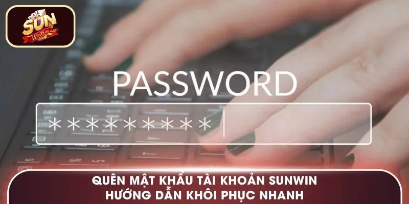 Quên Mật Khẩu Tài Khoản Sunwin – Hướng Dẫn Khôi Phục Nhanh